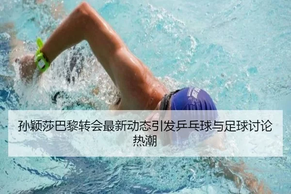 孙颖莎巴黎转会最新动态引发乒乓球与足球讨论热潮