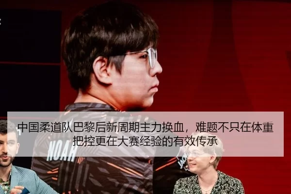 中国柔道队巴黎后新周期主力换血，难题不只在体重把控更在大赛经验的有效传承